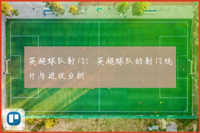 英超球队射门:英超球队的射门统计与进攻分析