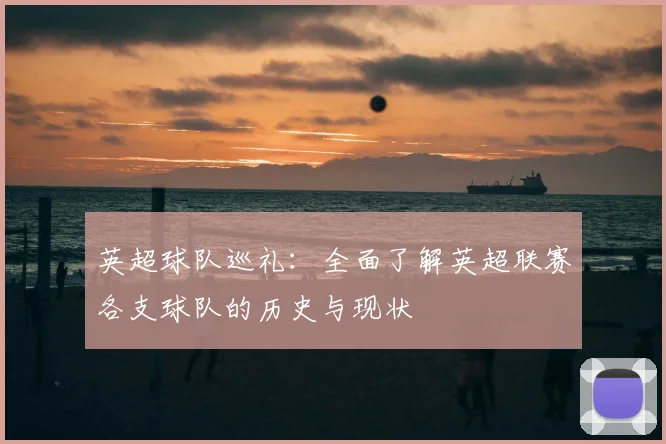 英超球队巡礼:全面了解英超联赛各支球队的历史与现状