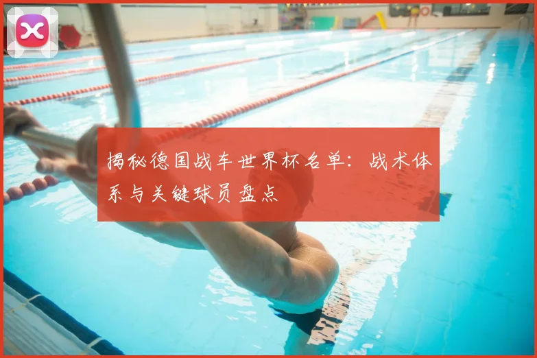 揭秘德国战车世界杯名单：战术体系与关键球员盘点