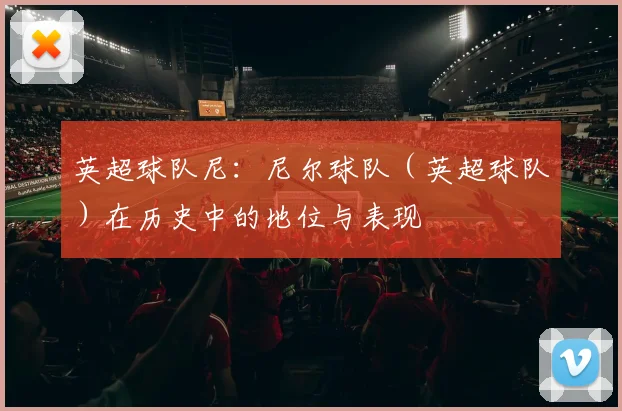 英超球队尼:尼尔球队(英超球队)在历史中的地位与表现